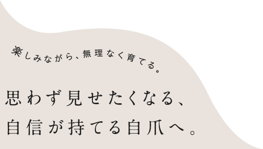 思わず見せたくなる、自信が持てる自爪へ。