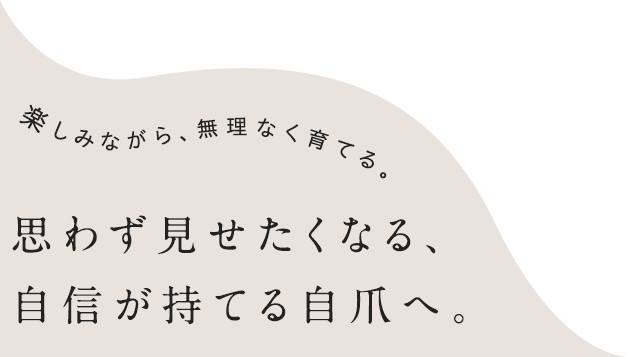 思わず見せたくなる、自信が持てる自爪へ。